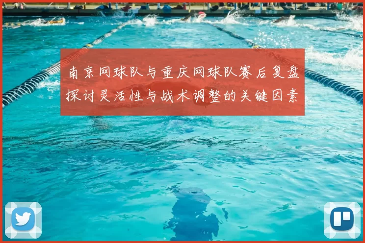 南京网球队与重庆网球队赛后复盘探讨灵活性与战术调整的关键因素
