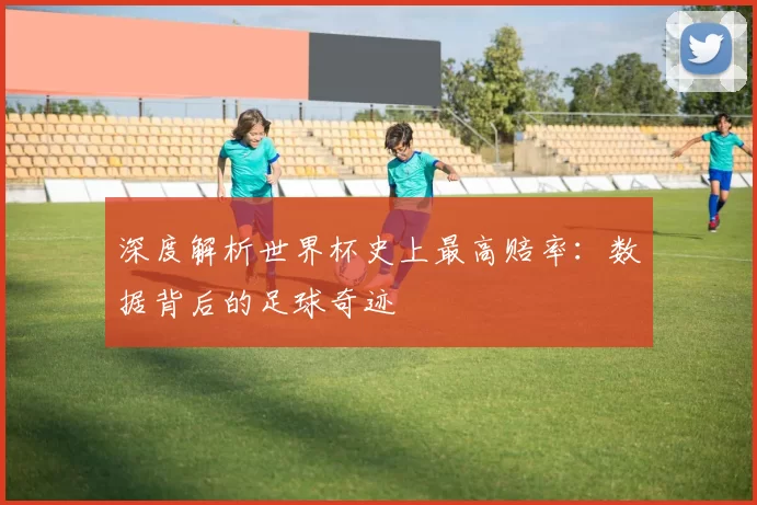 深度解析世界杯史上最高赔率:数据背后的足球奇迹