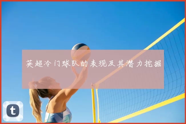 英超冷门球队的表现及其潜力挖掘