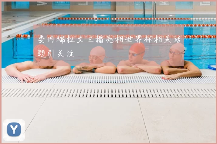 委内瑞拉女主播亮相世界杯相关话题引关注