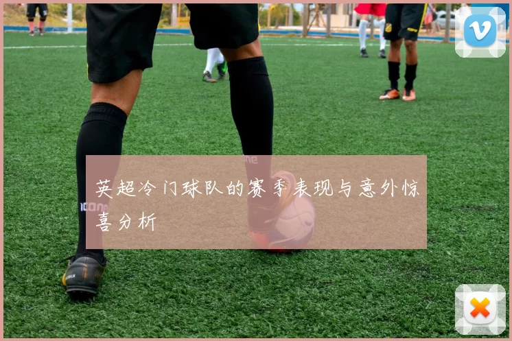 英超冷门球队的赛季表现与意外惊喜分析