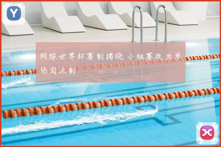 网球世界杯赛制揭晓 小组赛改为单场淘汰制