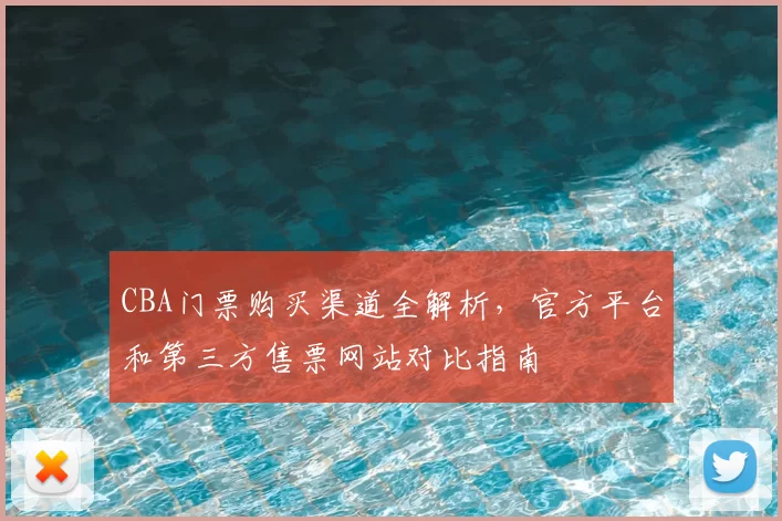 CBA门票购买渠道全解析,官方平台和第三方售票网站对比指南