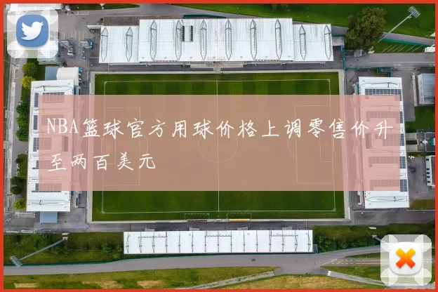 NBA篮球官方用球价格上调零售价升至两百美元