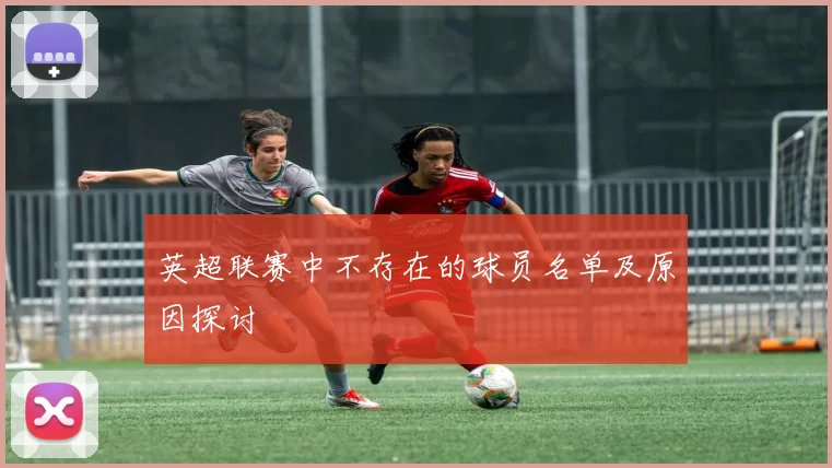 英超联赛中不存在的球员名单及原因探讨